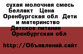 сухая молочная смесь Беллакт › Цена ­ 100 - Оренбургская обл. Дети и материнство » Детское питание   . Оренбургская обл.